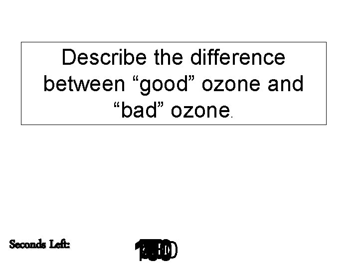 Describe the difference between “good” ozone and “bad” ozone. Seconds Left: 140 120 130