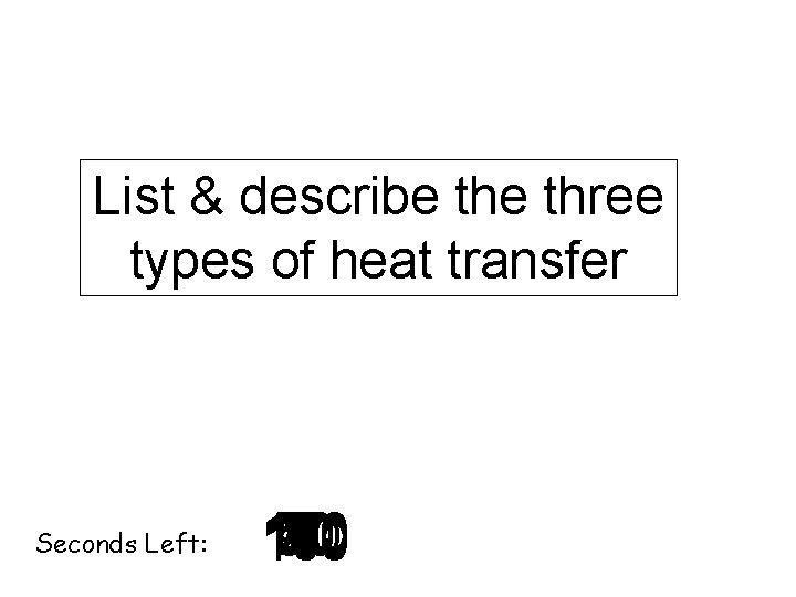 List & describe three types of heat transfer Seconds Left: 140 120 130 30