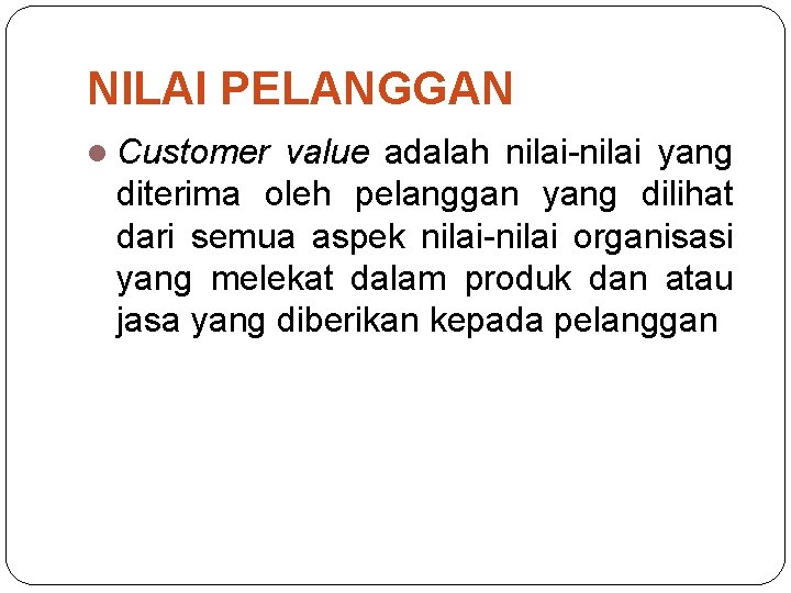 NILAI PELANGGAN l Customer value adalah nilai-nilai yang diterima oleh pelanggan yang dilihat dari