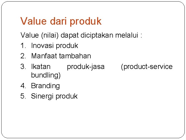 Value dari produk Value (nilai) dapat diciptakan melalui : 1. Inovasi produk 2. Manfaat