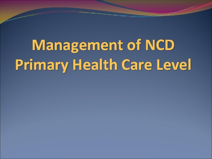 Management of NCD Primary Health Care Level 