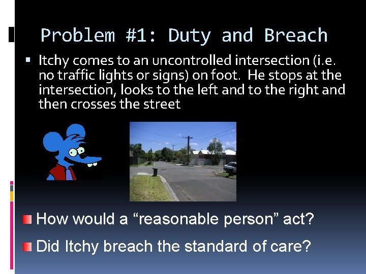 Problem #1: Duty and Breach Itchy comes to an uncontrolled intersection (i. e. no