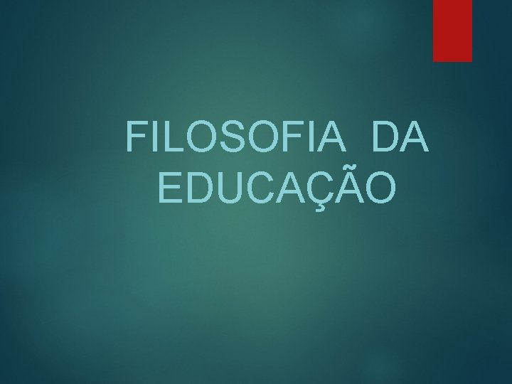 FILOSOFIA DA EDUCAÇÃO 