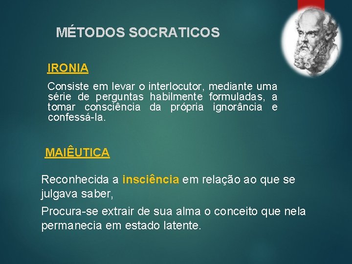 MÉTODOS SOCRATICOS IRONIA Consiste em levar o interlocutor, mediante uma série de perguntas habilmente