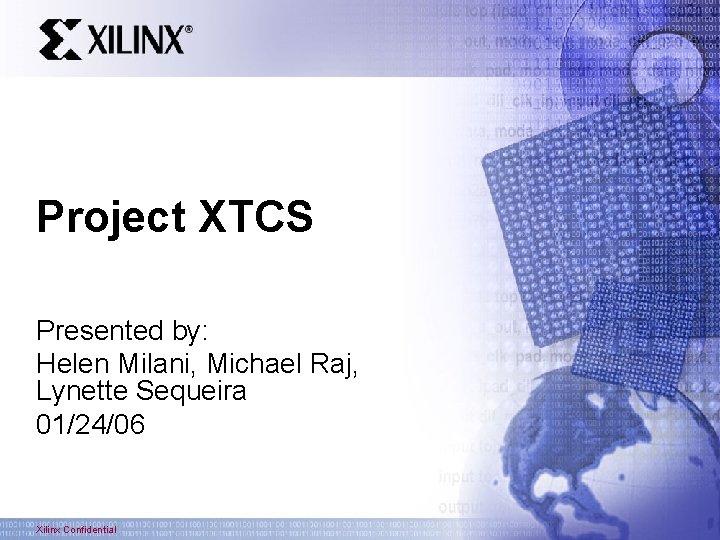 Project XTCS Presented by: Helen Milani, Michael Raj, Lynette Sequeira 01/24/06 Xilinx Confidential 