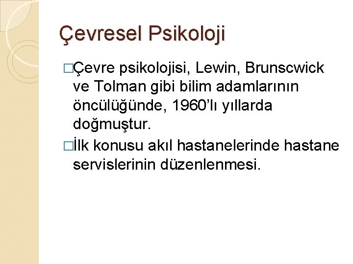 Çevresel Psikoloji �Çevre psikolojisi, Lewin, Brunscwick ve Tolman gibi bilim adamlarının öncülüğünde, 1960’lı yıllarda