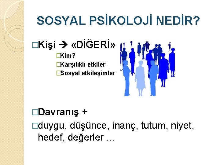 SOSYAL PSİKOLOJİ NEDİR? �Kişi «DİĞERİ» �Kim? �Karşılıklı etkiler �Sosyal etkileşimler �Davranış + �duygu, düşünce,