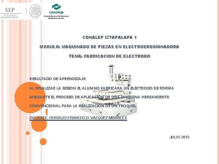 CONALEP IZTAPALAPA 1 MODULO: MAQUINADO DE PIEZAS EN ELECTROEROSIONADORA TEMA: FABRICACION DE ELECTRODO RESULTADO