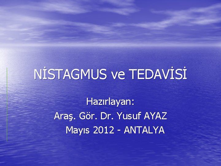 NİSTAGMUS ve TEDAVİSİ Hazırlayan: Araş. Gör. Dr. Yusuf AYAZ Mayıs 2012 - ANTALYA 