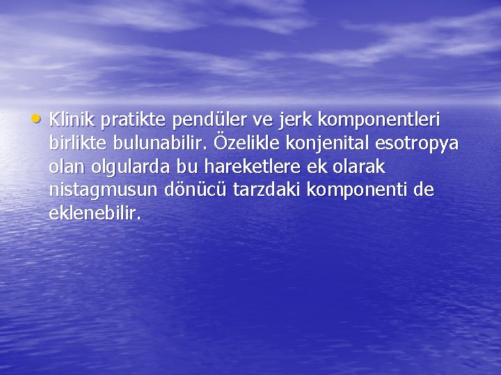  • Klinik pratikte pendüler ve jerk komponentleri birlikte bulunabilir. Özelikle konjenital esotropya olan