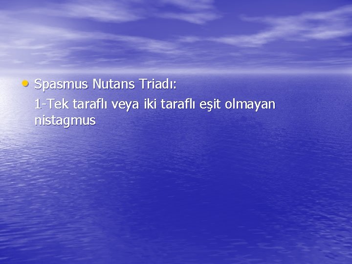  • Spasmus Nutans Triadı: 1 -Tek taraflı veya iki taraflı eşit olmayan nistagmus