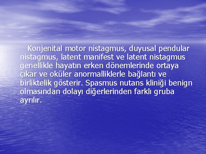 Konjenital motor nistagmus, duyusal pendular nistagmus, latent manifest ve latent nistagmus genellikle hayatın erken