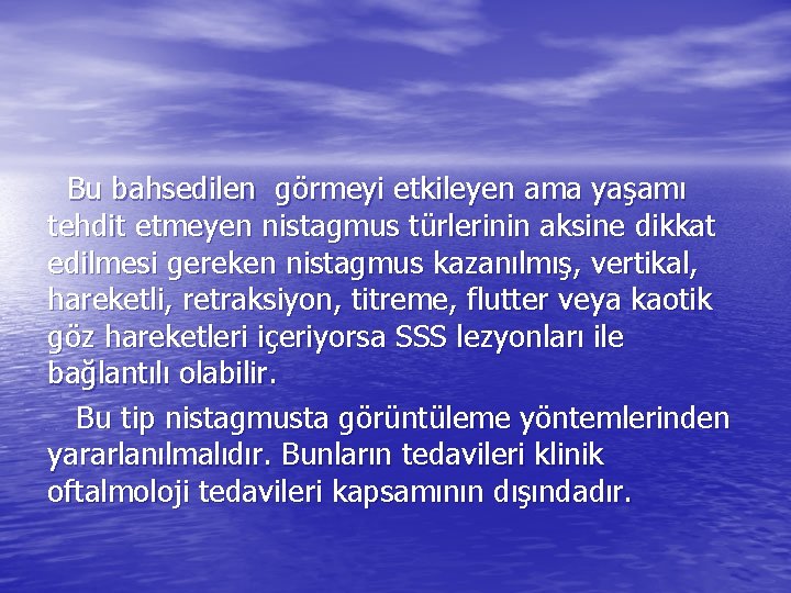 Bu bahsedilen görmeyi etkileyen ama yaşamı tehdit etmeyen nistagmus türlerinin aksine dikkat edilmesi gereken