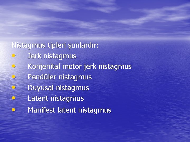 Nistagmus tipleri şunlardır: • Jerk nistagmus • Konjenital motor jerk nistagmus • Pendüler nistagmus