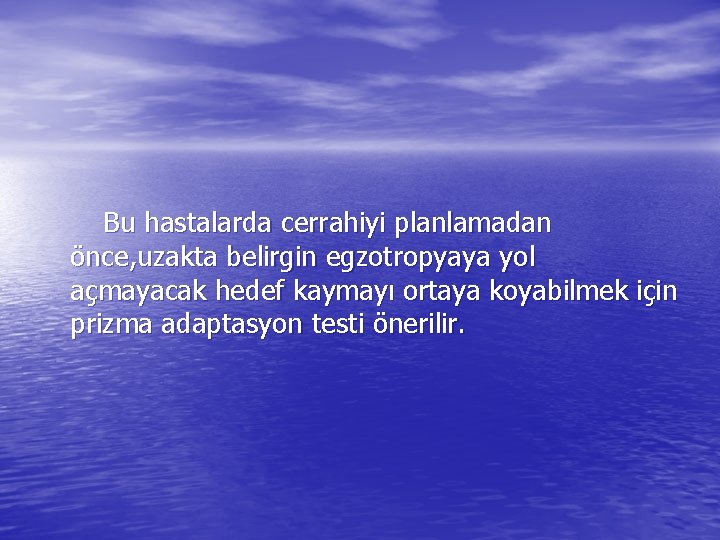 Bu hastalarda cerrahiyi planlamadan önce, uzakta belirgin egzotropyaya yol açmayacak hedef kaymayı ortaya koyabilmek