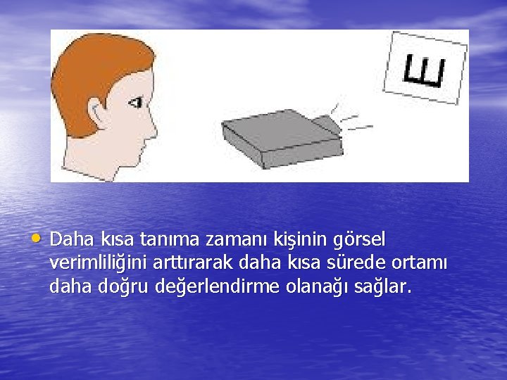  • Daha kısa tanıma zamanı kişinin görsel verimliliğini arttırarak daha kısa sürede ortamı