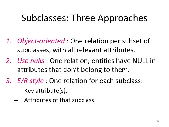 Subclasses: Three Approaches 1. Object-oriented : One relation per subset of subclasses, with all