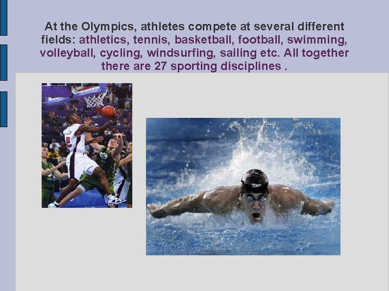 At the Olympics, athletes compete at several different fields: athletics, tennis, basketball, football, swimming,