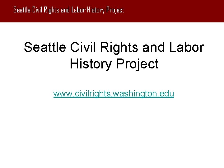 Seattle Civil Rights and Labor History Project www. civilrights. washington. edu 