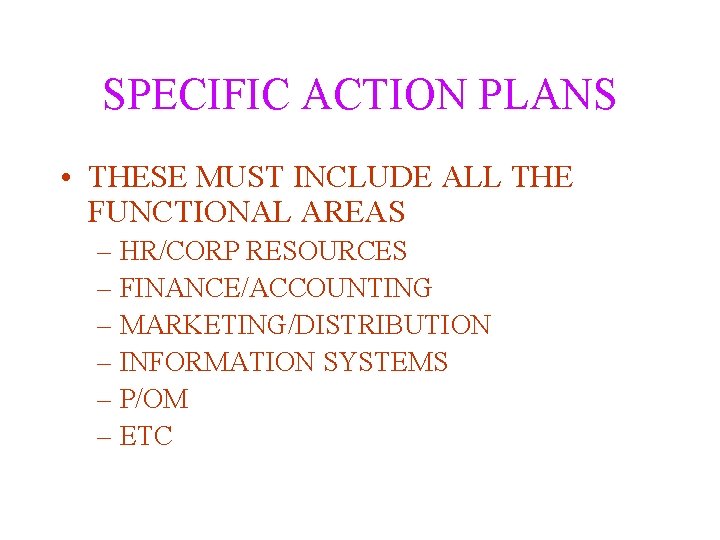 SPECIFIC ACTION PLANS • THESE MUST INCLUDE ALL THE FUNCTIONAL AREAS – HR/CORP RESOURCES