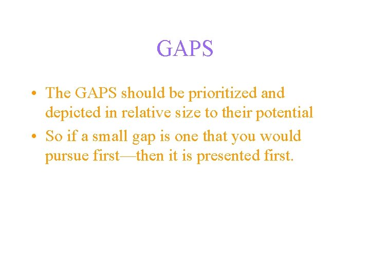 GAPS • The GAPS should be prioritized and depicted in relative size to their
