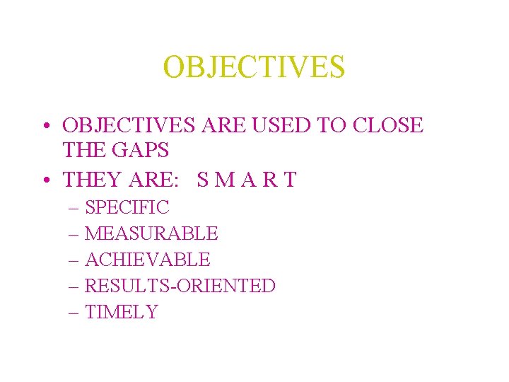 OBJECTIVES • OBJECTIVES ARE USED TO CLOSE THE GAPS • THEY ARE: S M