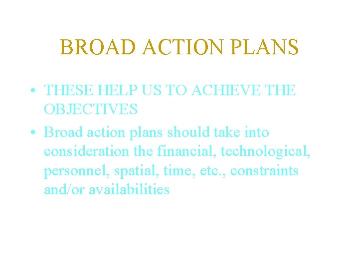 BROAD ACTION PLANS • THESE HELP US TO ACHIEVE THE OBJECTIVES • Broad action