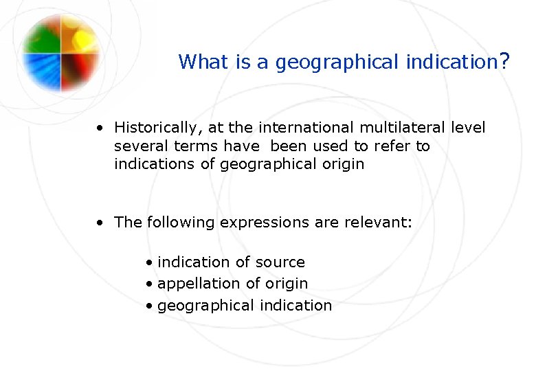 What is a geographical indication? • Historically, at the international multilateral level several terms