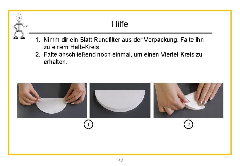 Hilfe 1. Nimm dir ein Blatt Rundfilter aus der Verpackung. Falte ihn zu einem