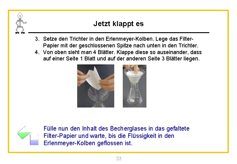 Jetzt klappt es 3. Setze den Trichter in den Erlenmeyer-Kolben. Lege das Filter. Papier