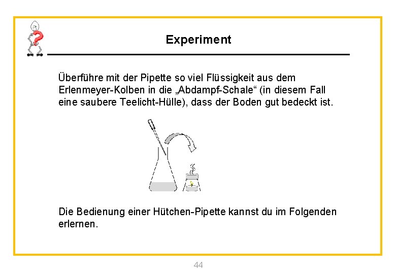 Experiment Überführe mit der Pipette so viel Flüssigkeit aus dem Erlenmeyer-Kolben in die „Abdampf-Schale“