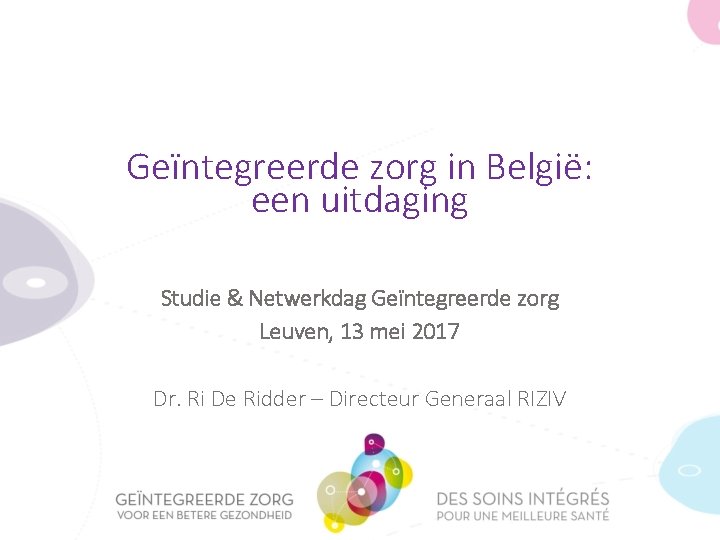 Geïntegreerde zorg in België: een uitdaging Studie & Netwerkdag Geïntegreerde zorg Leuven, 13 mei