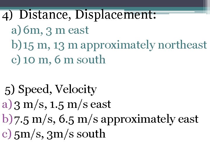 4) Distance, Displacement: a) 6 m, 3 m east b) 15 m, 13 m