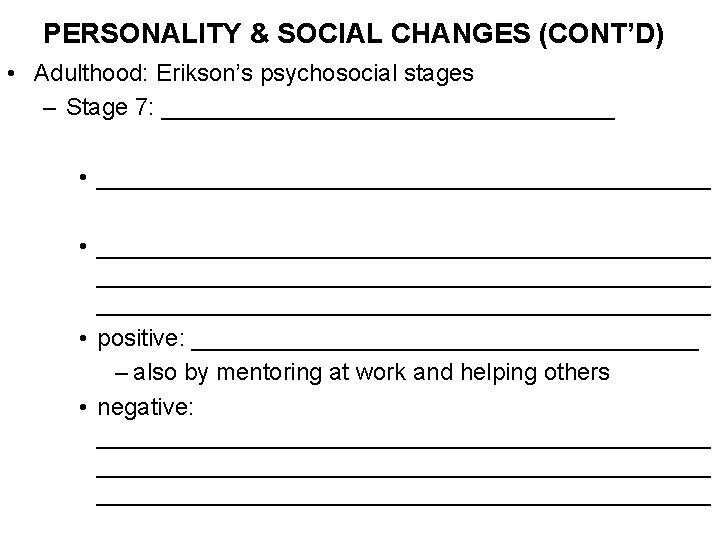 PERSONALITY & SOCIAL CHANGES (CONT’D) • Adulthood: Erikson’s psychosocial stages – Stage 7: __________________________________
