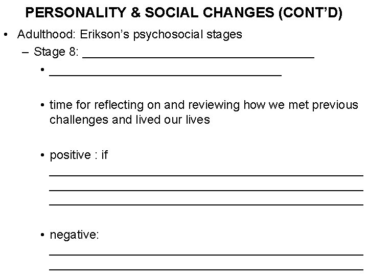 PERSONALITY & SOCIAL CHANGES (CONT’D) • Adulthood: Erikson’s psychosocial stages – Stage 8: __________________________________