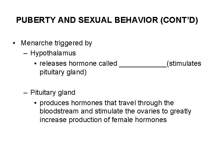 PUBERTY AND SEXUAL BEHAVIOR (CONT’D) • Menarche triggered by – Hypothalamus • releases hormone