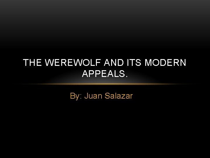 THE WEREWOLF AND ITS MODERN APPEALS. By: Juan Salazar 