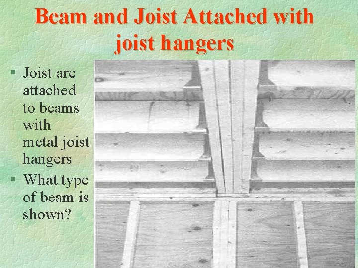 Beam and Joist Attached with joist hangers § Joist are attached to beams with