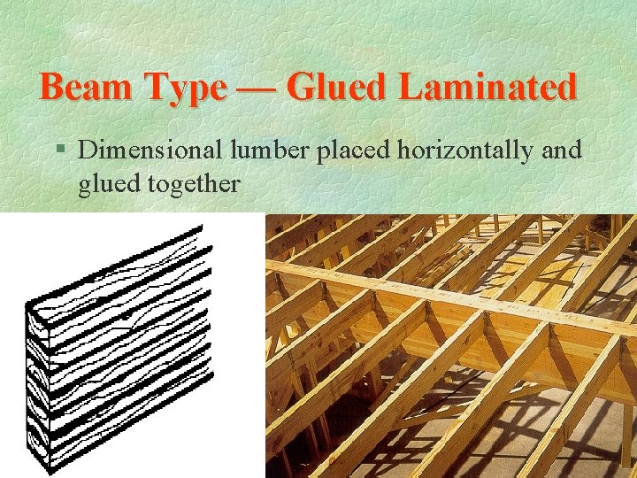 Beam Type — Glued Laminated § Dimensional lumber placed horizontally and glued together 
