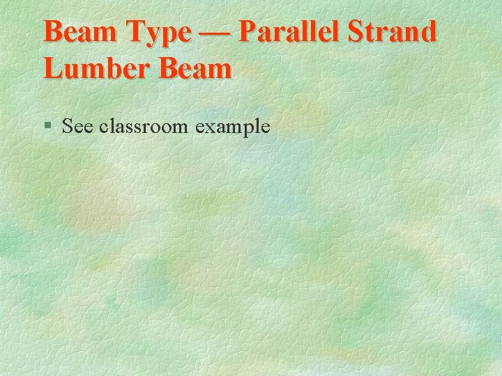 Beam Type — Parallel Strand Lumber Beam § See classroom example 