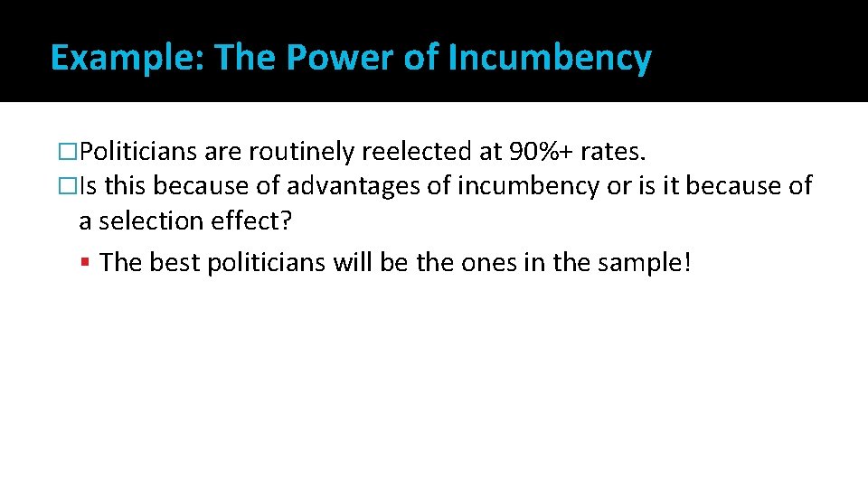 Example: The Power of Incumbency �Politicians are routinely reelected at 90%+ rates. �Is this