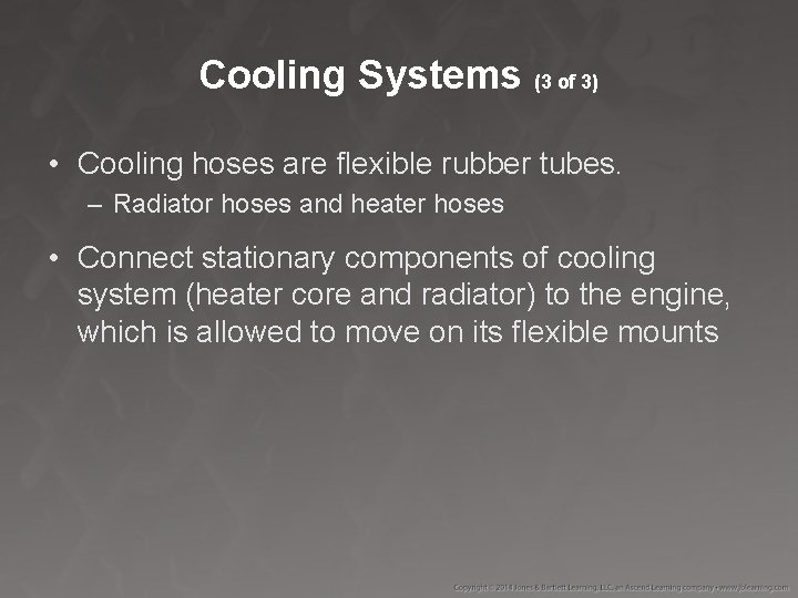 Cooling Systems (3 of 3) • Cooling hoses are flexible rubber tubes. – Radiator