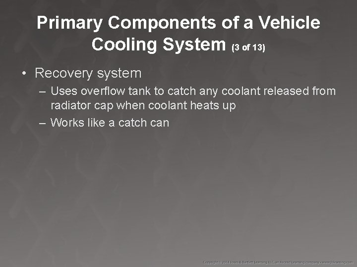 Primary Components of a Vehicle Cooling System (3 of 13) • Recovery system –