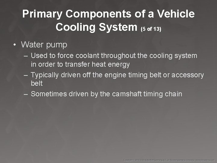Primary Components of a Vehicle Cooling System (5 of 13) • Water pump –