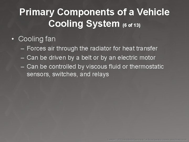 Primary Components of a Vehicle Cooling System (6 of 13) • Cooling fan –