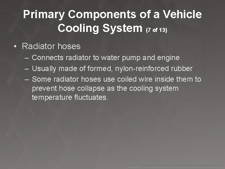 Primary Components of a Vehicle Cooling System (7 of 13) • Radiator hoses –