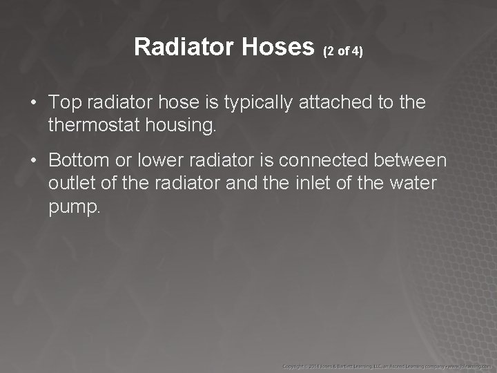 Radiator Hoses (2 of 4) • Top radiator hose is typically attached to thermostat