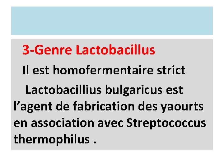 3 -Genre Lactobacillus Il est homofermentaire strict Lactobacillius bulgaricus est l’agent de fabrication des