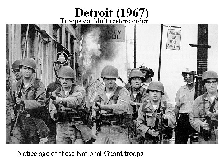 Detroit (1967) Troops couldn’t restore order Notice age of these National Guard troops 