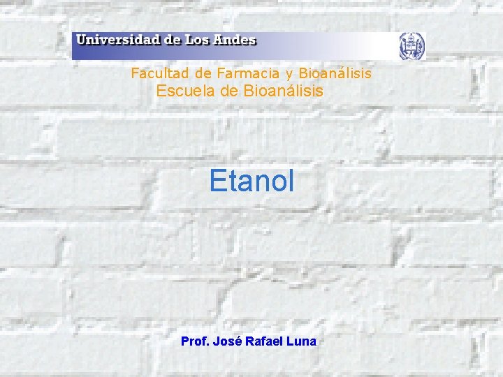 Facultad de Farmacia y Bioanálisis Escuela de Bioanálisis Etanol Prof. José Rafael Luna 